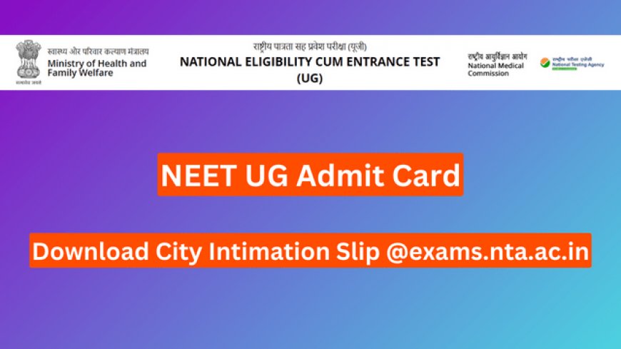 NEET UG Admit Card 2024 – Download City Intimation Slip @exams.nta.ac.in